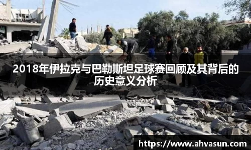 2018年伊拉克与巴勒斯坦足球赛回顾及其背后的历史意义分析