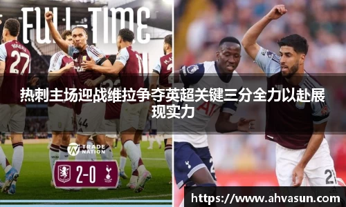 热刺主场迎战维拉争夺英超关键三分全力以赴展现实力