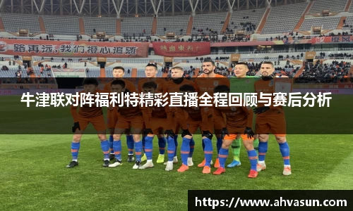 牛津联对阵福利特精彩直播全程回顾与赛后分析